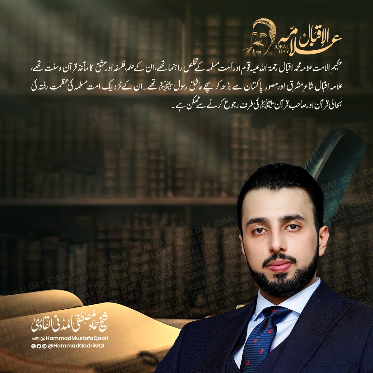 HammadQadriMQI's tweet photo. حکیم الامت علامہ محمد اقبال رحمۃ اللہ علیہ قوم اور اُمت مسلمہ کے مخلص راہنما تھے، ان کے علم، فلسفہ اور عشق کا مآخذ قرآن و سنت تھے، علامہ اقبال شاعرِ مشرق اور مصورِ پاکستان سے بڑھ کر سچے عاشقِ رسول ﷺ تھے۔ ان کے نزدیک امت مسلمہ کی عظمتِ رفتہ کی بحالی قرآن اور صاحبِ قرآن  ﷺ کی طرف رجوع کرنے سے ممکن ہے۔
#IqbalDay #9November
