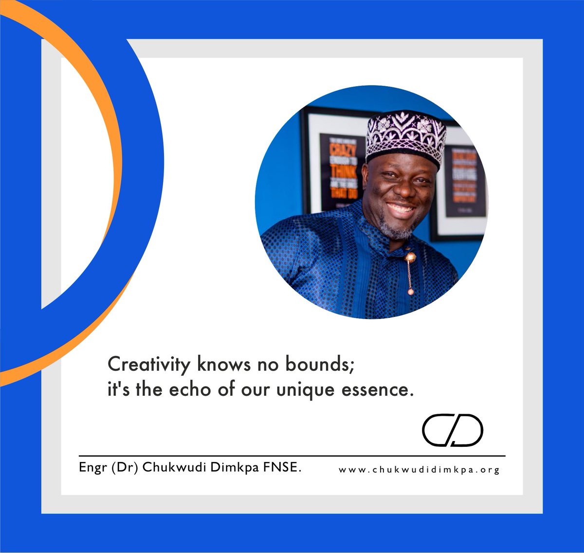 Creativity knows no bounds, it's the echoo of our unique essence.

Engr. Dr. Chukwudi Dimkpa FNSE.
