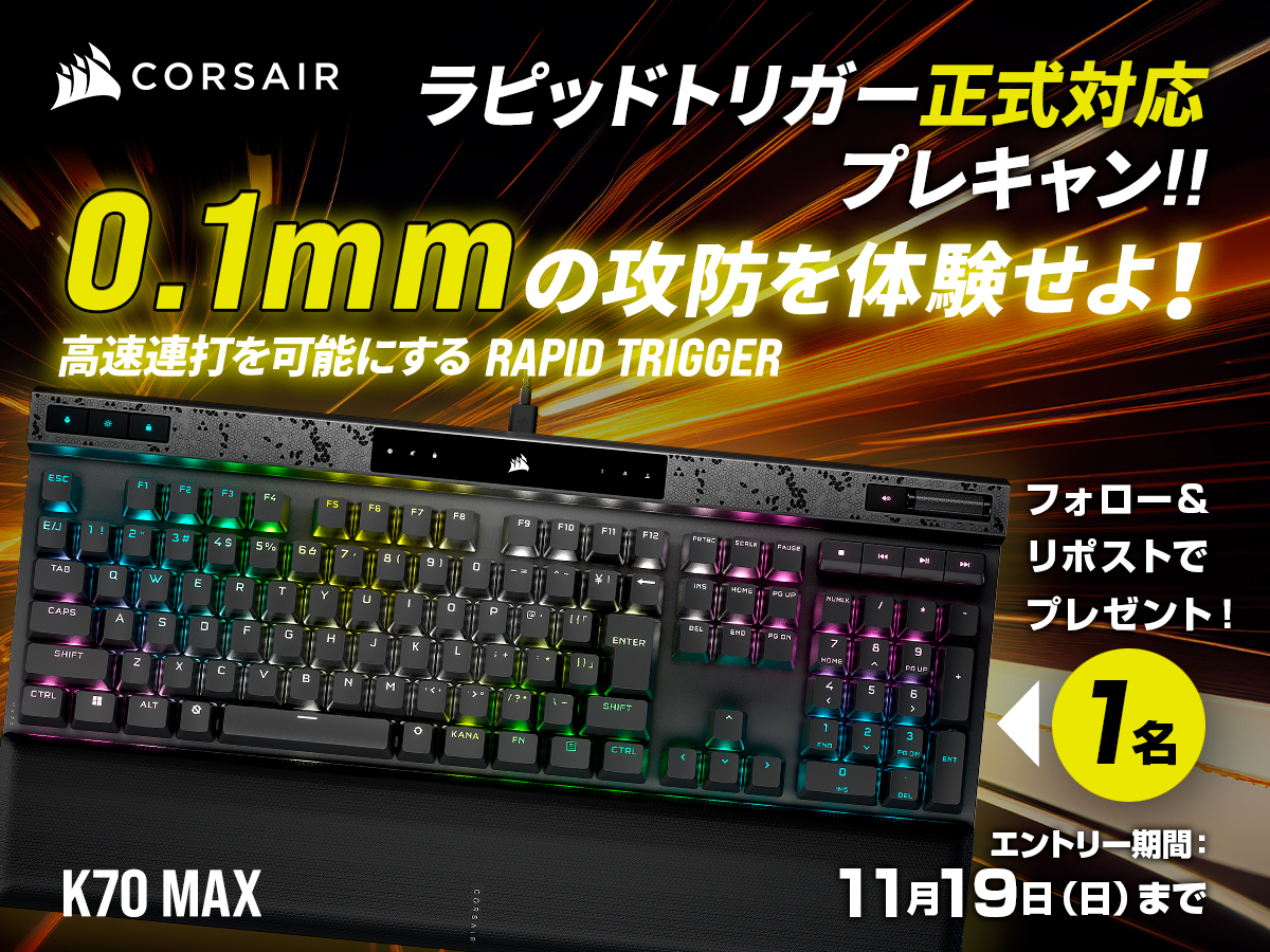 K70 MAX ラピッドトリガー正式対応プレキャン🎁

アカウントフォローとリポストで、1名様に当たります！
エントリー締め切り：11月19日（日）

当選者には、11月24日（金）にDMでお知らせ予定

▼K70 MAX の詳細はこちら
corsair.com/jp/ja/p/keyboa…