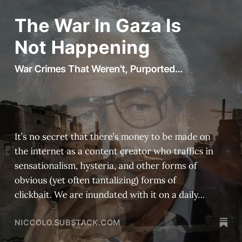 The War in Gaza IS NOT HAPPENING. There will be no WW3 because of this new/old conflict, not even a regional conflagration. It's simply NOT HAPPENING. I've stuck my neck out this time, and even worse, have engaged in some pseudo-intellectual wankery. Link in 1st reply.