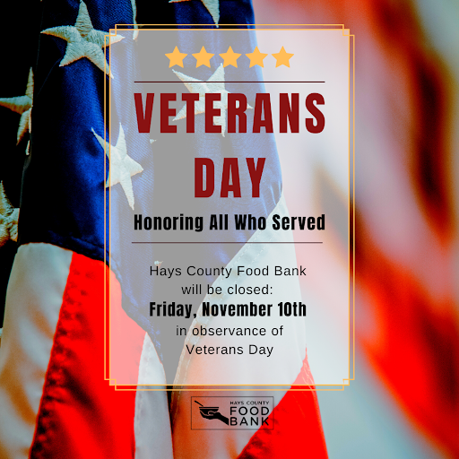 Hays County Food Bank is closed today in observance of Veterans Day.

The generosity of our community allows HCFB to help Veterans who are trying to get back on their feet. This Veterans Day, we honor those who served our country.