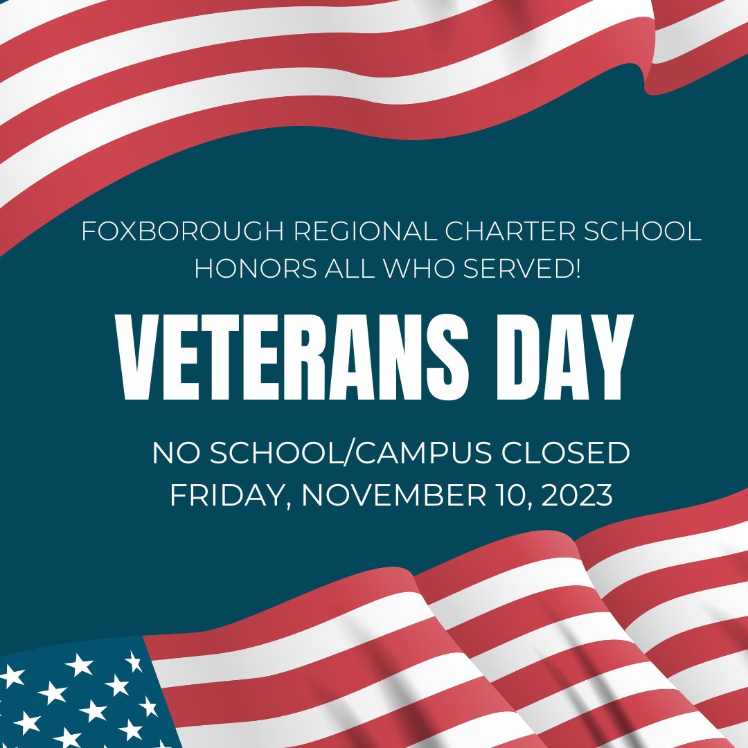 A reminder to all families that the Foxborough Regional Charter School campus is closed and there is NO SCHOOL tomorrow - Friday, November 10, 2023 - in observance of the Veterans Day holiday. Thank you, Veterans!!