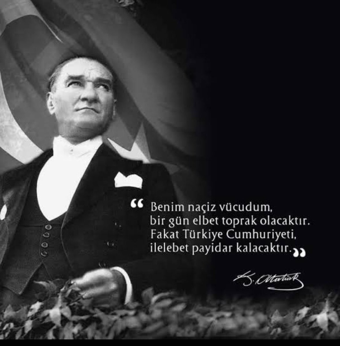 Senin naciz vücudun toprak oldu ise de , o toprağı bize vatan yaptın ve biz onu korumak ve yüceltmek için ; Muhtaç olduğumuz kudretin , damarlarımızda ki asil kandan alarak , kurduğun Türkiye Cumhuriyet’ini Ata- Türkler olarak ilelebet payidar kılacağız , kutlu önderimiz ..…