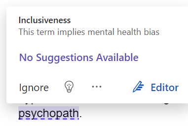 Never thought I'd say "political correctness gone mad" until now. Microsoft Word told me off for calling someone a psychopath.

The psychopath: ex-employer's chairman, celebrated 9/11 because it meant he didn't have to talk to our client's project team, all killed in the WTC.