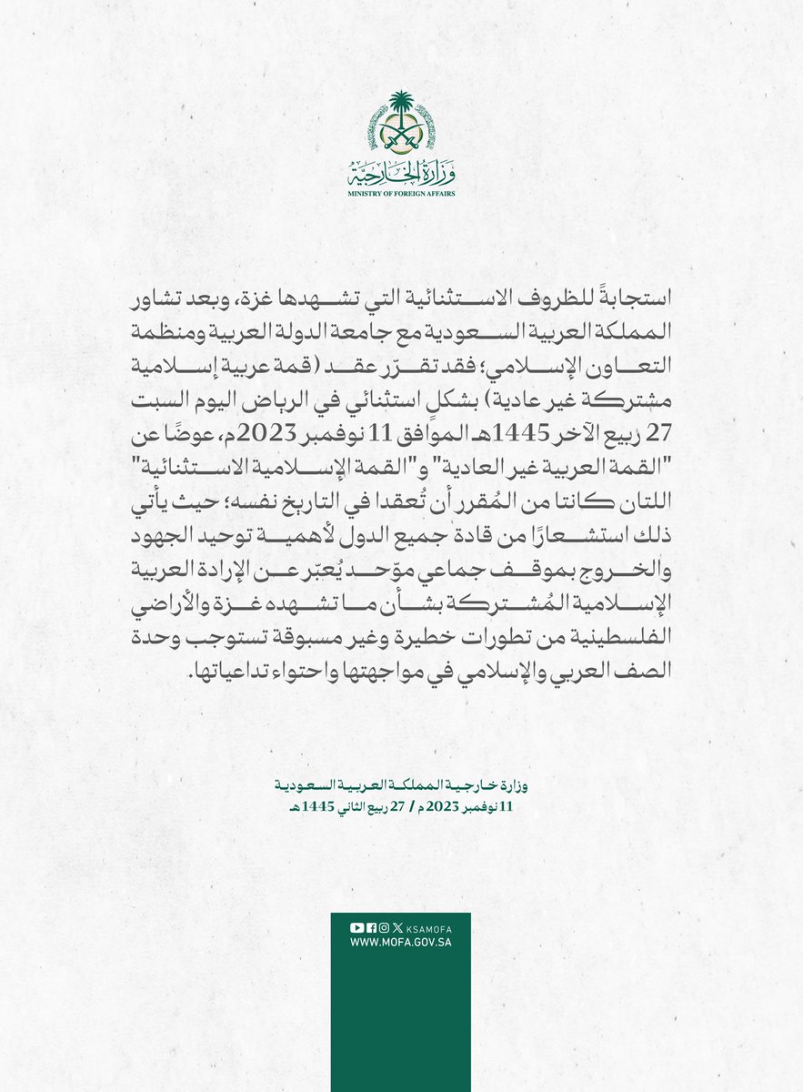 #بيان | استجابةً للظروف الاستثنائية التي تشهدها غزة، وبعد تشاور المملكة العربية السعودية مع جامعة الدولة العربية ومنظمة التعاون الإسلامي؛ فقد تقرّر عقد (قمة عربية إسلامية مشتركة غير عادية) بشكلٍ استثنائي في الرياض اليوم السبت 27 ربيع الآخر 1445هـ الموافق 11 نوفمبر 2023م