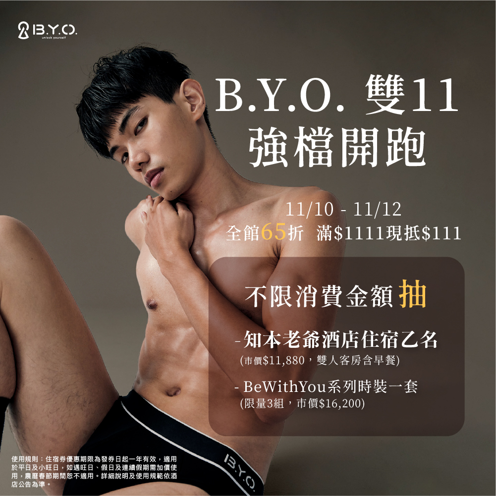 這個冬天就讓B.Y.O.陪你度過每1天
📍
官網滿$2222送MIT短褲
抽台東知本老爺酒店雙人住宿卷
官網賣場👉byodesign.tw
📍
蝦皮限時領卷滿＄1800現折$300
11/11晚上8:00~9:00直播
直播間下單不限金額附贈Wow襪
＋抽台東金聯世紀酒店雙人住宿卷
蝦皮賣場👉shp.ee/9uybjbb