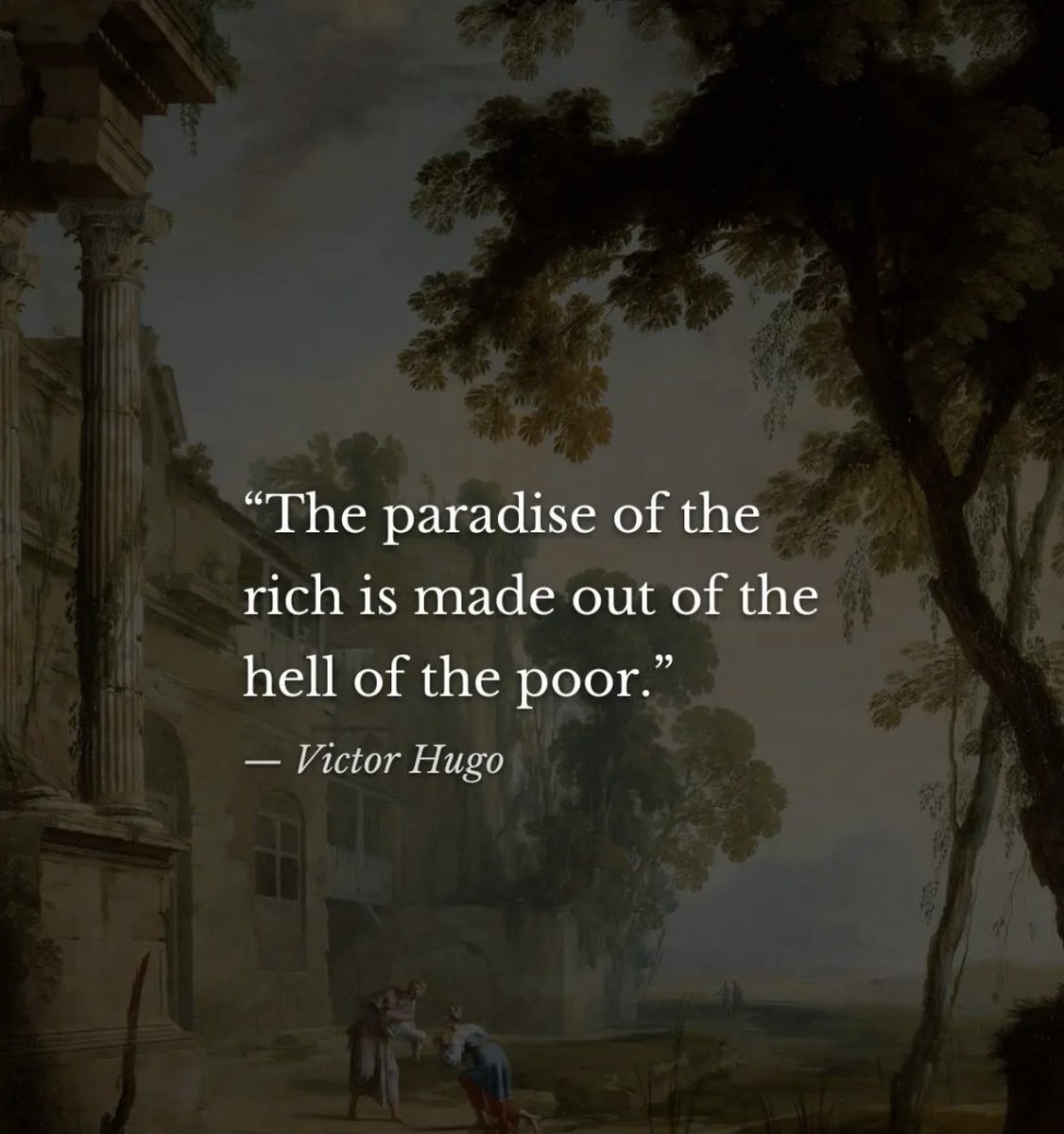The Paradise of the Rich is made out of the hell of the poor.
- Victor Hugo