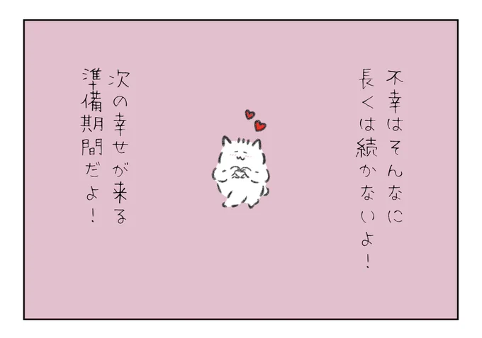 大丈夫!
悪い事はそんなに長くは続かないよ!
次の幸せがくる準備期間だよ! 