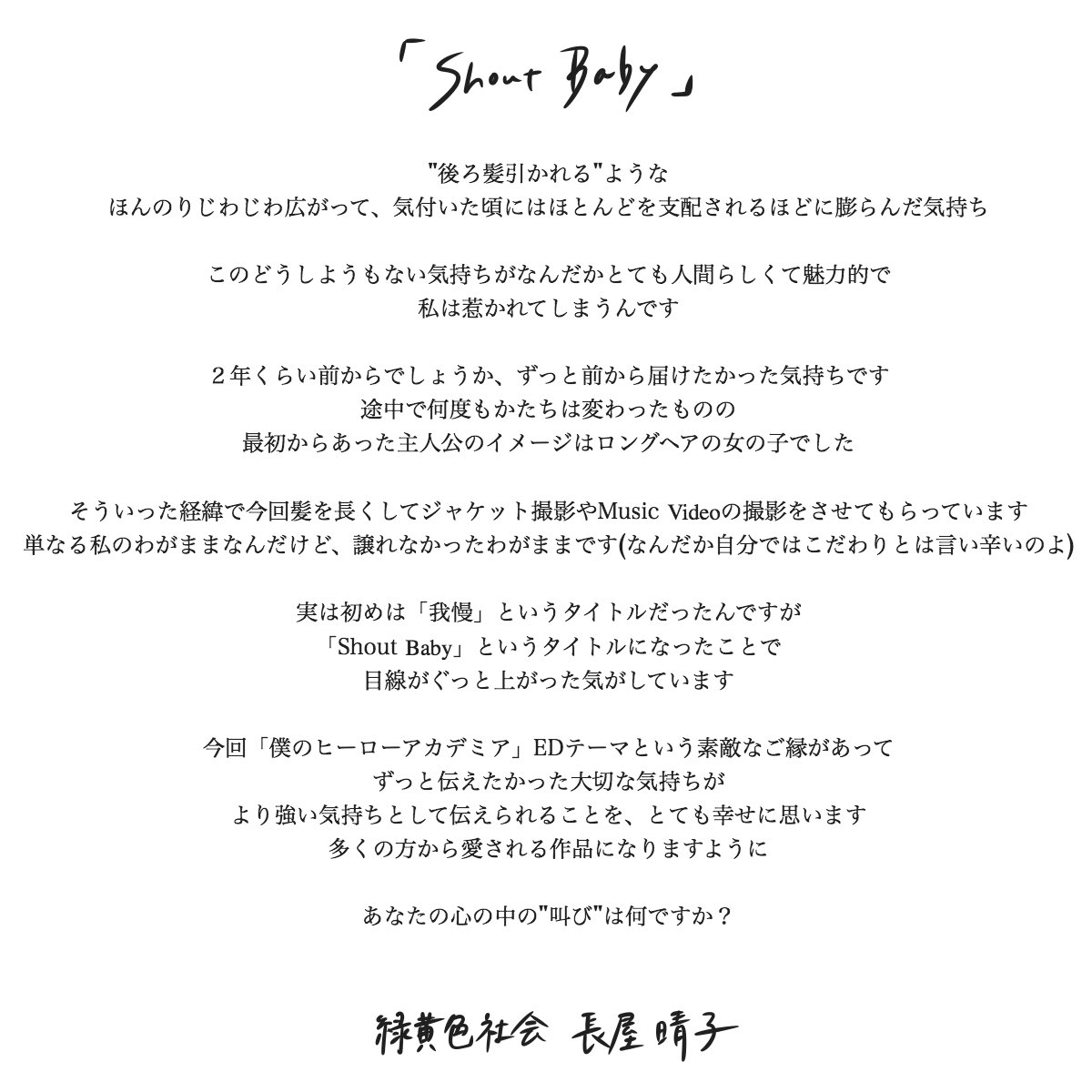 샤웃베이비가 좋은 이유는 꿈과 도전을 사랑하는 연인으로 비유했다는 것, 그리고 작사작곡을 한 하루코의 처음부터 멋있는 히어로는 분명 없다는 말, 마지막으로 원래 제목이 我慢(참기, 인내)< 이었다는 것