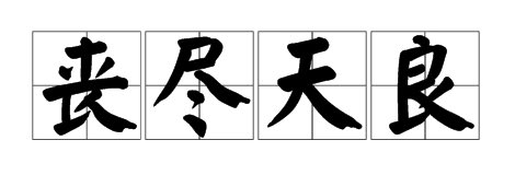 丧尽天良，汉语成语，拼音：sàng jìn tiān liáng，意思是没有一点良心，形容恶毒到了极点。出自《履园丛话·臆论·利己》。