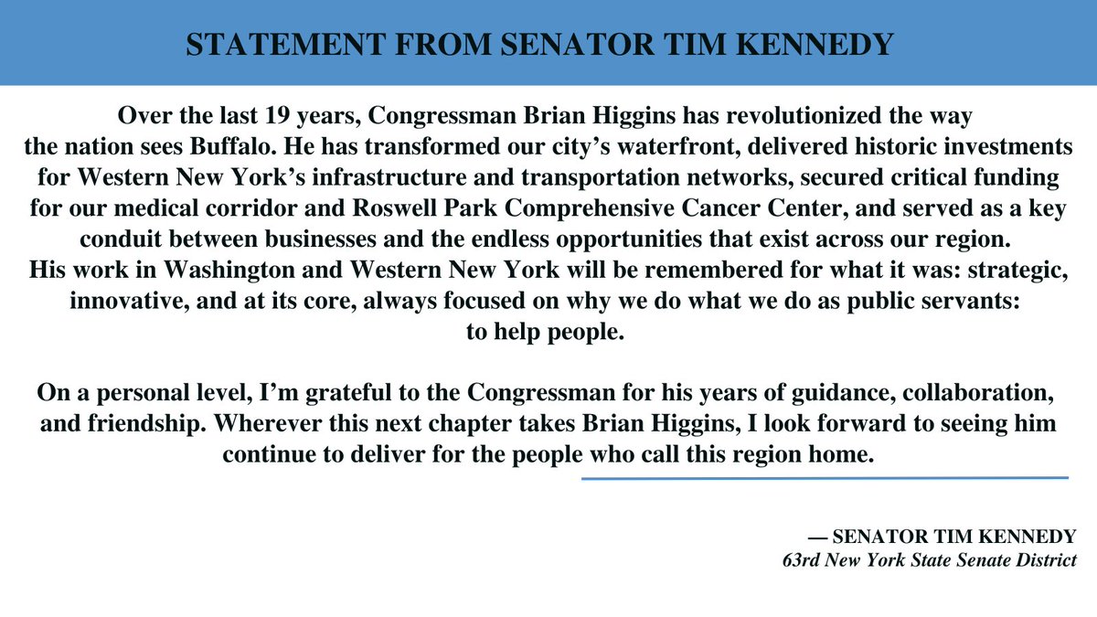 .@RepBrianHiggins has revolutionized the way the nation sees Buffalo. His work in Washington and WNY has been strategic, innovative, &amp; focused on one thing: helping people. 

I’m grateful for his leadership &amp; friendship, &amp; look forward to his next chapter.

My full statement: