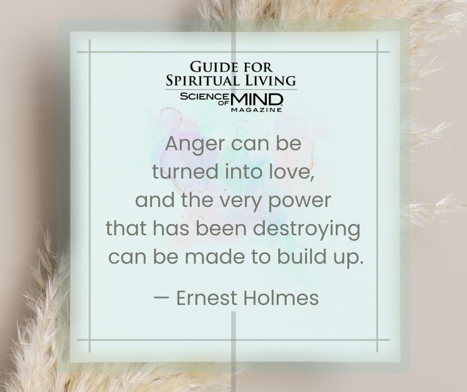 'Anger can be turned into love, and the very power that has been destroying can be made to build up.' -- Ernest Holmes, as quoted in the November 2023 Science of Mind magazine #ScienceofMindmagazine #ErnestHolmesQuotes #ErnestHolmes