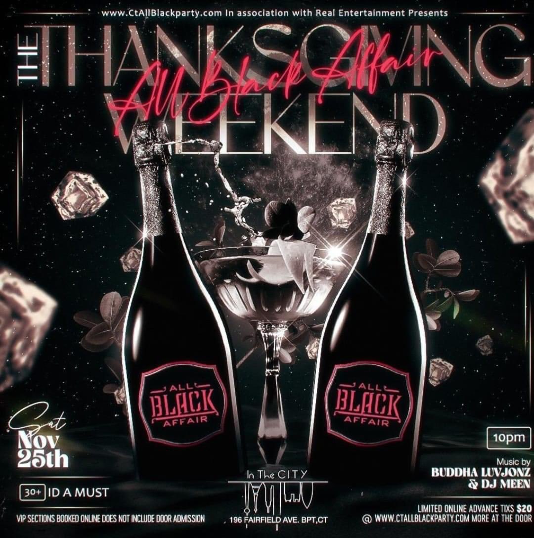 THE THANKSGIVING WEEKEND 
ALL BLACK AFFAIR 

ITS TIME TO DRESS UP IN YOUR FAVORITE BLACK ATTIRE.

THE ALL BLACK AFFAIR IS HELD ON

SATURDAY NOVEMBER 25TH  @ 10PM
IN THE CITY (NEW VENUE)
196 FAIRFIELD AVE
BRIDGEPORT CT

CLICK ON LINK TO PURCHASE TIX

CTALLBLACKPARTY.COM