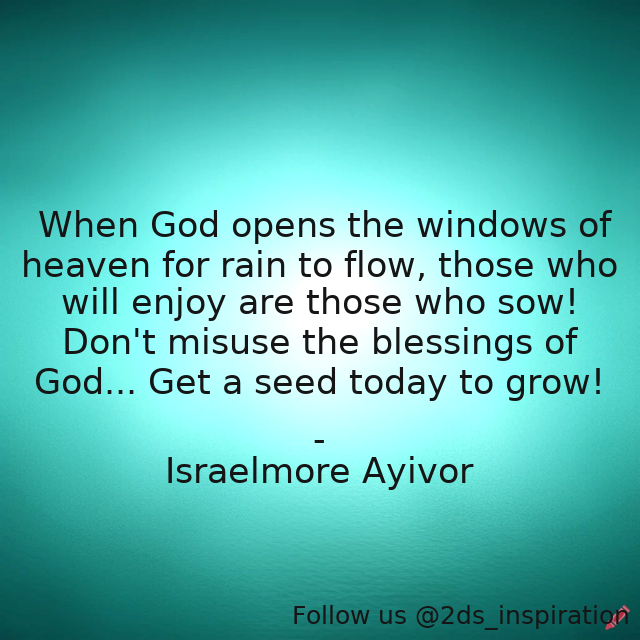 Author - Israelmore Ayivor

#192833 #quote #actions #bless #blessing #blessings #dosomething #foodforthought #god #godsblessing #grow #heaven #israelmoreayivor #jehovah #plantaseed #playarole #rain #sow #sowaseed #takeactions #today #window #windows #windowsofheaven