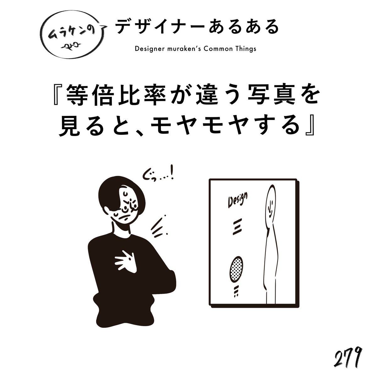 【279.等倍比率が違う写真を見ると、モヤモヤする】 #デザイナーあるある   比率が違うと、モヤッとしてしまう。フォントも同じ。 (※ムラケンの私見です)  #デザイン漫画 #デザイナーあるある募集中 #デザイン