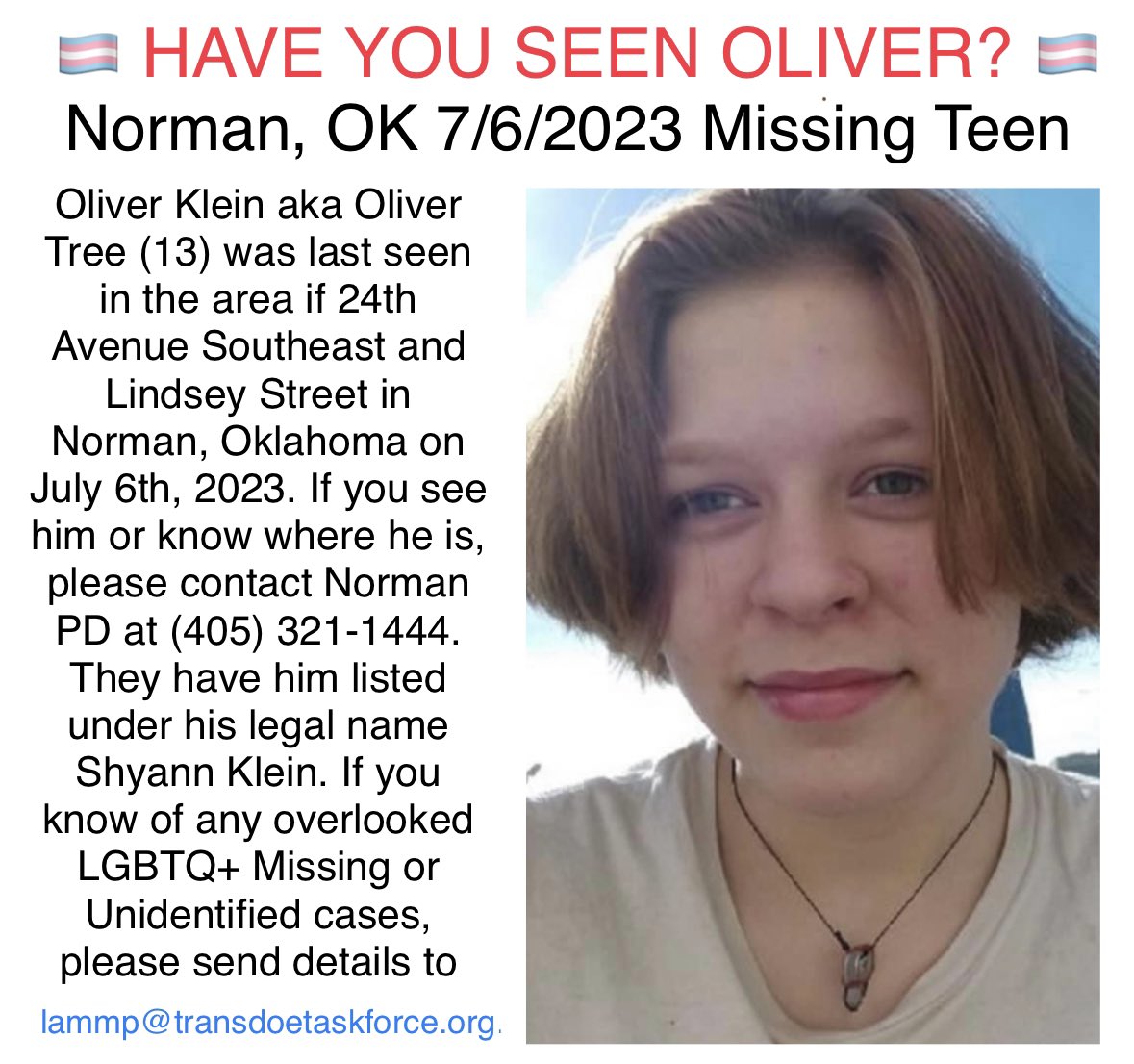 🏳️‍⚧️ HAVE YOU SEEN OLIVER? 🏳️‍⚧️ Norman, OK 7/6/2023 Missing Teen

Norman PD: (405) 321-1444..

#lgbtq_missing #oklahomamissing #okmissing #normanoklahoma #transgendermissing