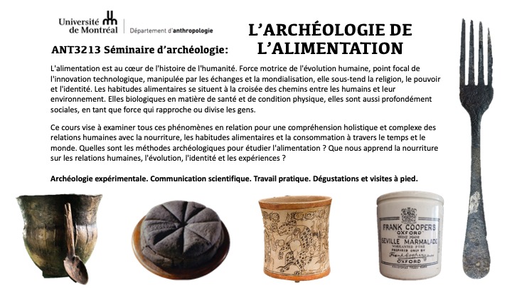 Nouveau cours Automne 2023 <a href="/AnthropoUdeM/">Anthropologie UdeM</a> : L'archéologie de l'alimentation (ANT3213 Séminaire d'archéologie). Il promet d'être délicieux, avec une garniture d'archéologie expérimentale.