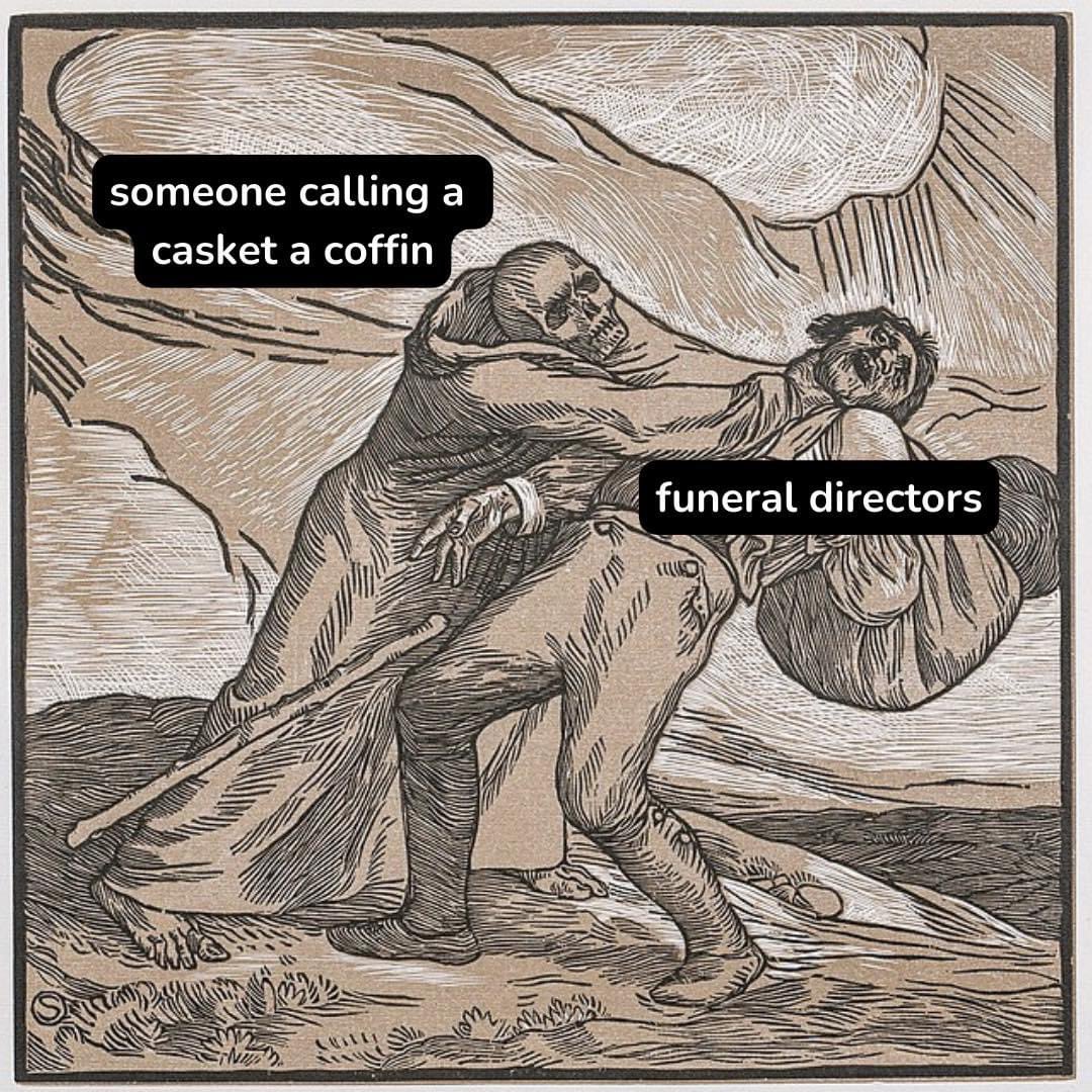 someone calling a casket a coffin ⚰️

(strangling)

funeral directors

via @TalkDeath