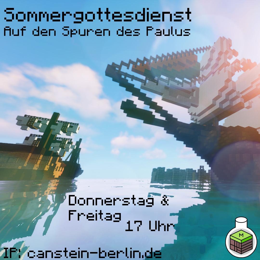 Lust auf etwas Minecraft in den Sommerferien oder nach der Schule? Am Donnerstag &amp; Freitag finden jeweils um 17 Uhr unsere Minecraft Sommergottesdienste statt!

Gemeinsam machen wir uns auf die Spuren des Paulus, segeln durch das Mittelmeer und spielen auf hoher See Minispiele.