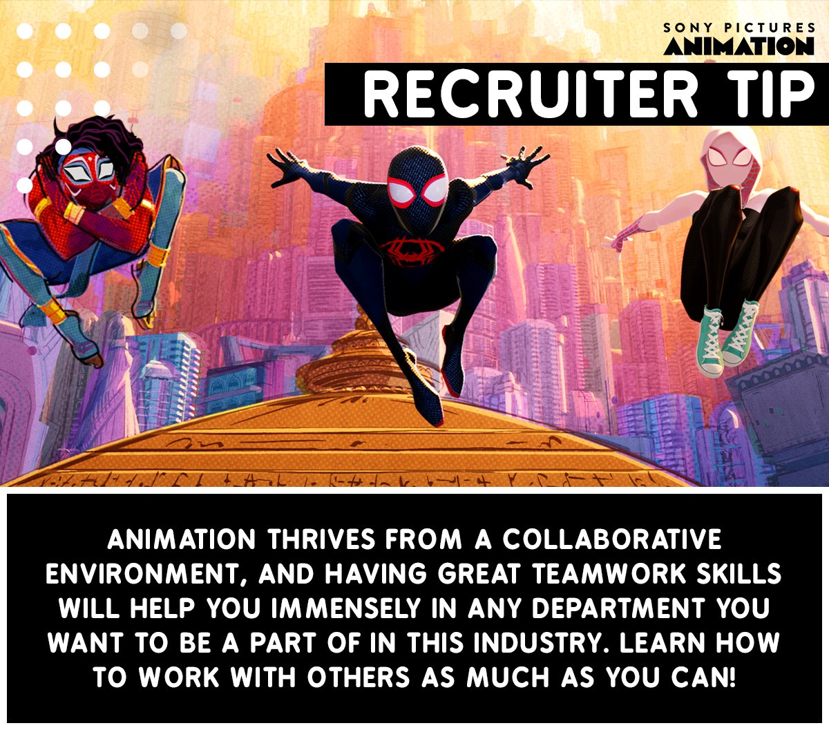 Recruiter Tip: Being a team player is an important skill set to have! Working well with others can help improve the work environment and ultimately produce great movies and shows. Try out projects with a team to gain more experience working on an animated production with others!