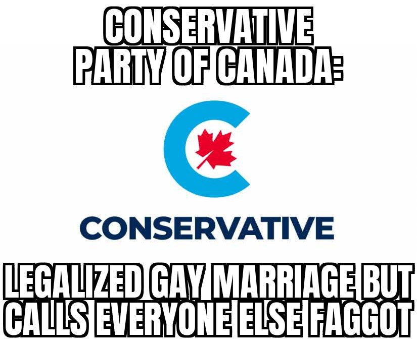 Conservative Party of Canada: Legalized gay marriage but calls everyone else faggot.
#meme #joke #haha #lmao #memes #conservative #cpc #canada #canadian #politics #cdnpoli #neverforget