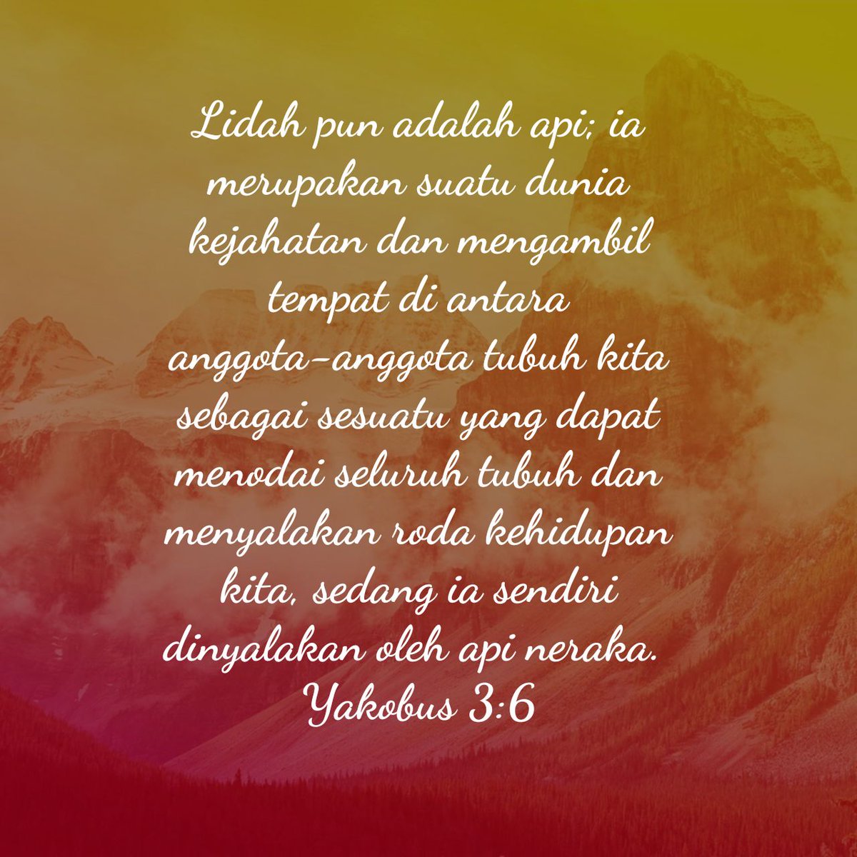 Lidah pun adalah api; ia merupakan suatu dunia kejahatan dan mengambil tempat di antara anggota-anggota tubuh kita sebagai sesuatu yang dapat menodai seluruh tubuh dan menyalakan roda kehidupan kita, sedang ia sendiri dinyalakan oleh api neraka.
Yakobus 3:6 TB