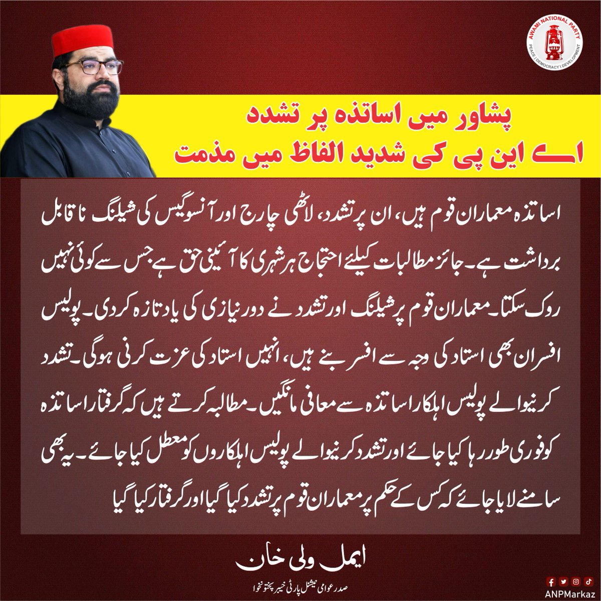 ANPMarkaz's tweet photo. پشاور میں ایس ایس ٹی اساتذہ پر تشدد، اے این پی خیبرپختونخوا کے صدر ایمل ولی خان کی شدید الفاظ میں مذمت
اساتذہ معماران قوم ہیں، ان پر تشدد، لاٹھی چارج اور آنسوگیس کی شیلنگ ناقابل برداشت ہے
جائز مطالبات کیلئے احتجاج ہر شہری کا آئینی حق ہے جس سے کوئی نہیں روک سکتا
معماران قوم پر شیلنگ اور تشدد نے دورنیازی کی یاد تازہ کردی
پولیس افسران بھی استاد کی وجہ سے افسر بنے ہیں، انہیں استاد کی عزت کرنی ہوگی
تشدد کرنیوالے پولیس اہلکار اساتذہ سے معافی مانگیں
مطالبہ کرتے ہیں کہ گرفتار اساتذہ کو فوری طور رہا کیا جائے اور تشدد کرنیوالے پولیس اہلکاروں کو معطل کیا جائے
یہ بھی سامنے لایا جائے کہ کس کے حکم پر معماران قوم پر تشدد کیا گیا اور گرفتار کیا گیا
 #ANP4Peace