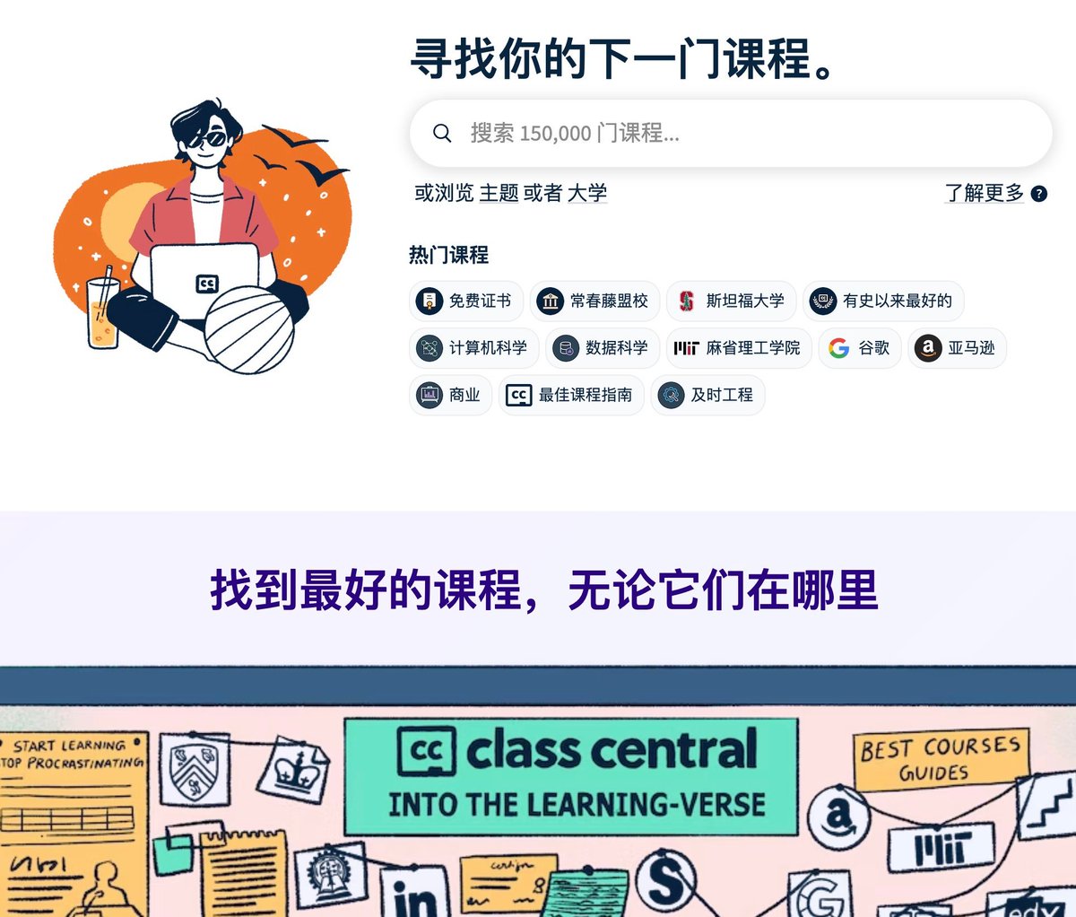 15万门课程 
考证
常春藤
有史以来最好
计算机
商业
数据
谷歌
MIT
…

1200+大学、80 个课程平台、1000+机构的课程

提供丰富免费课程，高质量且附带学生评价

classcentral.com