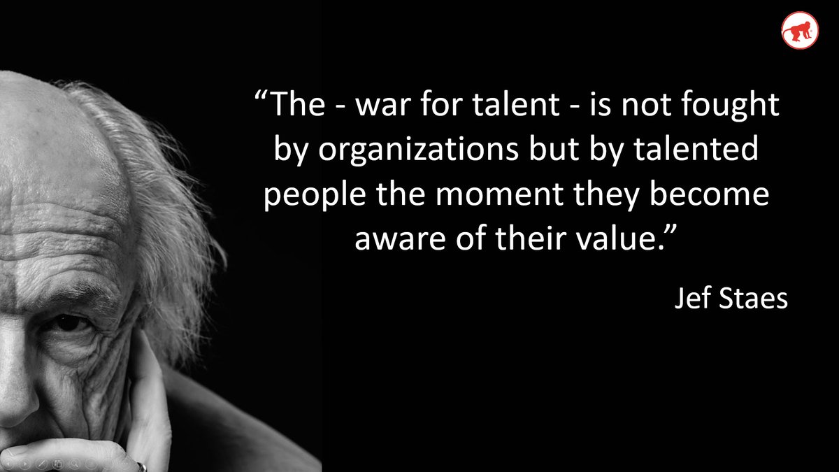 “The - war for talent - is not fought
by organizations but by talented people the moment they become aware of their value.”
Jef Staes