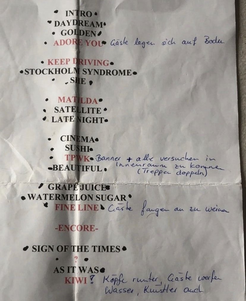 Setlist from Harry’s show in Germany, it includes employees notes which are quite funny 😭 #LoveOnTourDüsseldorf 

Adore You: Guests lay on the ground
TPWK: flag + everyone tries to get into PIT
Fine Line: guests start to cry
Kiwi: Heads down, guests start throwing water, artist