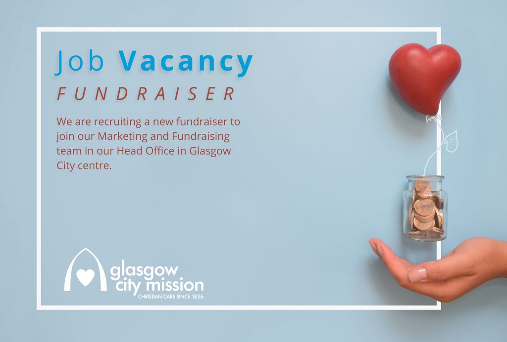 J O B V A C A N C Y We are recruiting a new fundraiser to join our Marketing and Fundraising team in our Head Office in Glasgow City centre. Closing date: Thursday 6th July glasgowcitymission.com/about/jobs/