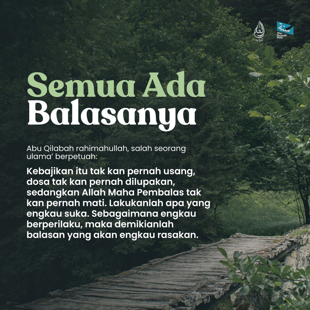 Abu Qilabah:

Kebajikan itu tak kan pernah usang, dosa tak kan pernah dilupakan, sedangkan Allah Maha Pembalas tak kan pernah mati.

Lakukanlah apa yang engkau suka.

Sebagaimana engkau berperilaku, maka demikianlah balasan yang akan engkau rasakan.