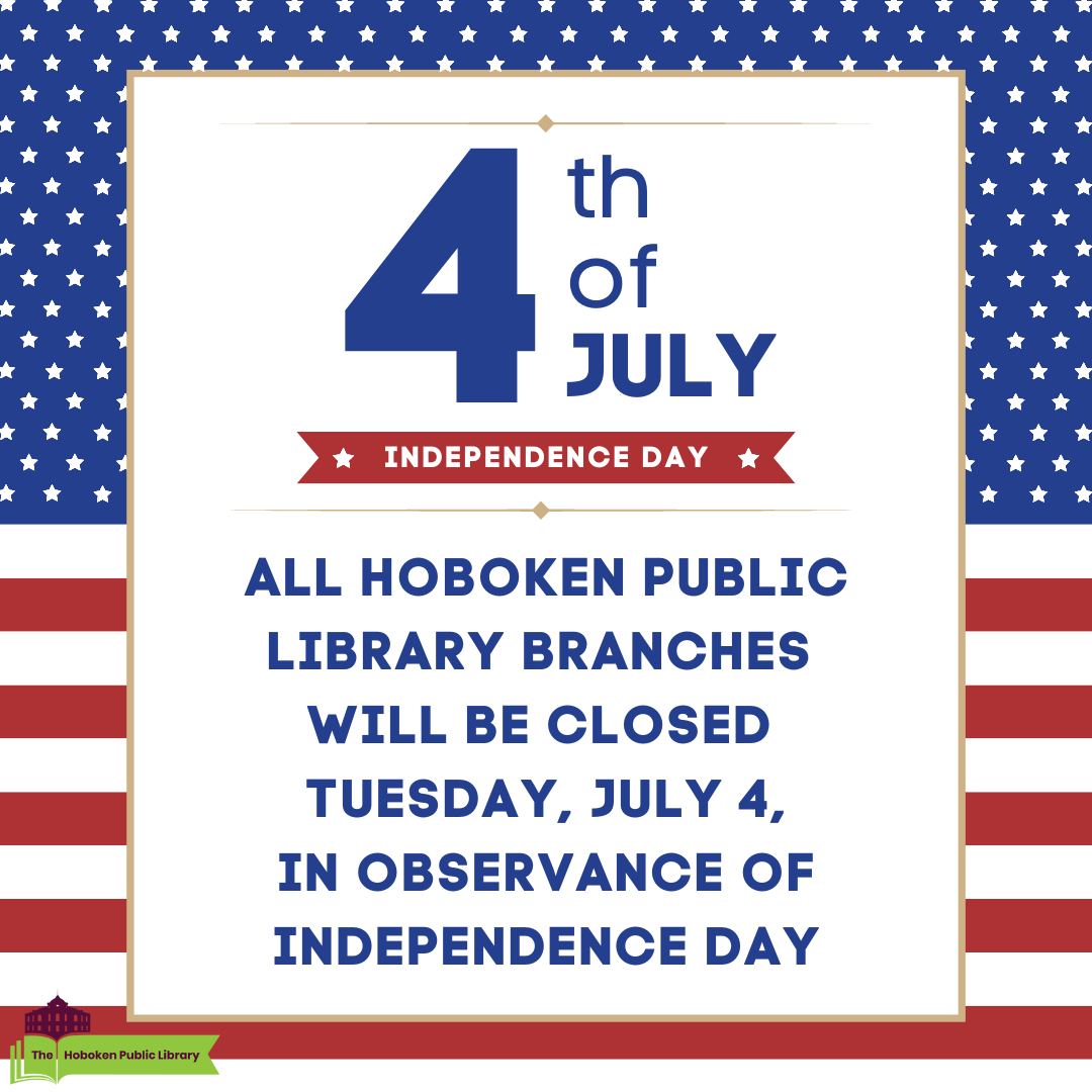 All Hoboken Public Library Branches will be closed Tuesday, July 4, in observance of Independence Day. Our online services at HobokenLibrary.org -- ordering books and materials, downloading and streaming services, and a wealth of research sites -- are always available 24/7.