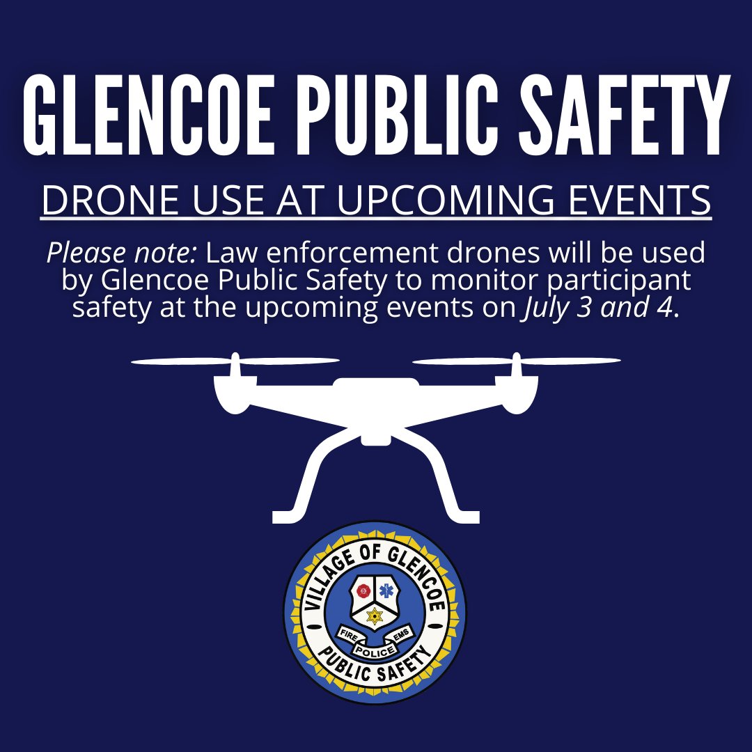 Glencoe Public Safety will use drones at the upcoming July 3 and July 4 special events to proactively monitor participant safety. In addition, Public Safety will have increased visibility, surveillance, and patrol before, during and after all events.
