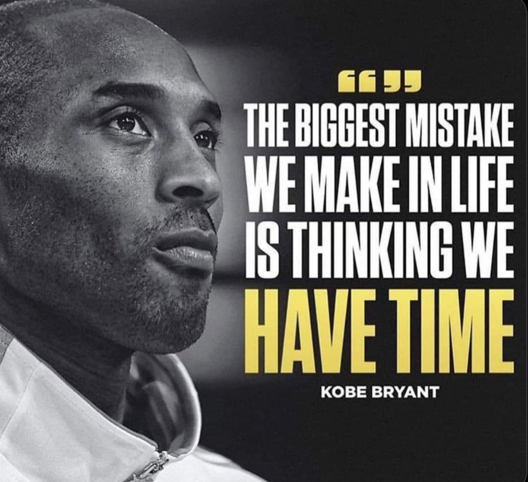 The biggest mistake we make in life is thinking we have time 

- Bean 

This is true for everyone, in every walk of life. We just do not know. Do it today. Do not wait until tomorrow.