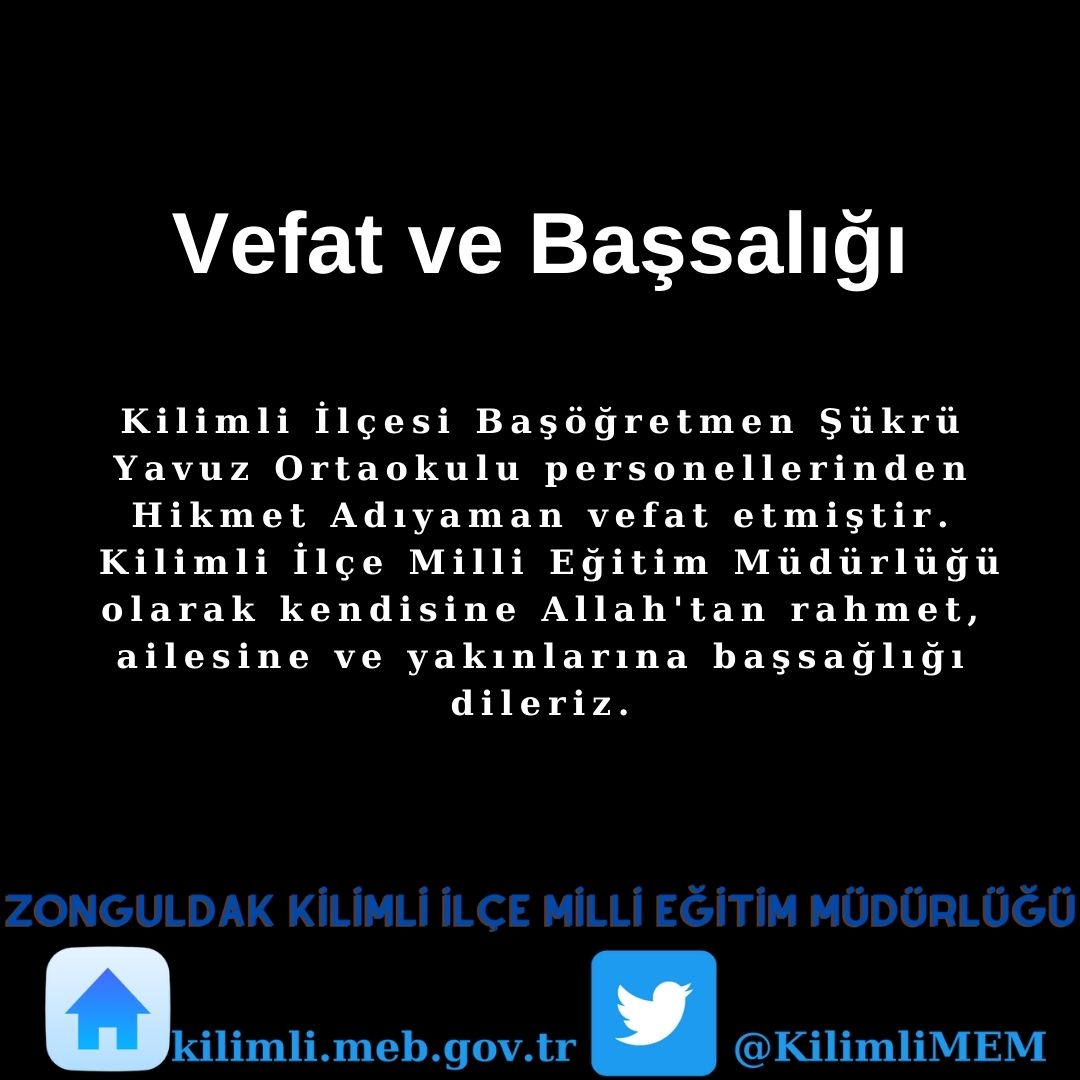 "Başöğretmen Şükrü Yavuz Ortaokulu personellerinden Hikmet Adıyaman vefat etmiştir."
<a href="/tcmeb/">Millî Eğitim Bakanlığı</a> <a href="/TC_Zonguldak/">Zonguldak Valiliği</a> <a href="/kilimlikaymakam/">T.C. Kilimli Kaymakamlığı</a> <a href="/ZonguldakMEM/">Zonguldak İl Millî Eğitim Müdürlüğü</a> <a href="/zuleyhaaldogan/">Züleyha Aldoğan</a> <a href="/R_Alkus/">Recep ALKUŞ</a>
