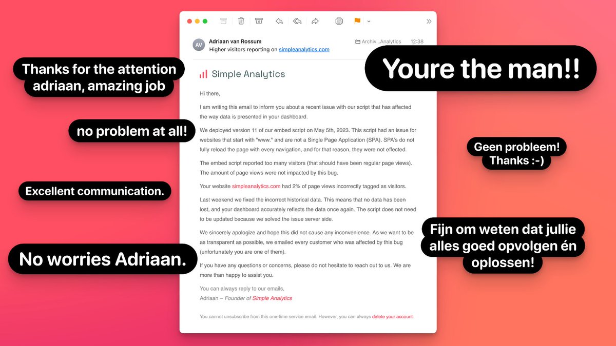 adriaandotcom's tweet image. I made a mistake in the data of our customers. For some customers, our script would report a portion of page views as visitors. That was a very stressful find.
Luckily, we could fix the data last weekend. We informed our users and these are some replies.
Love our customers!