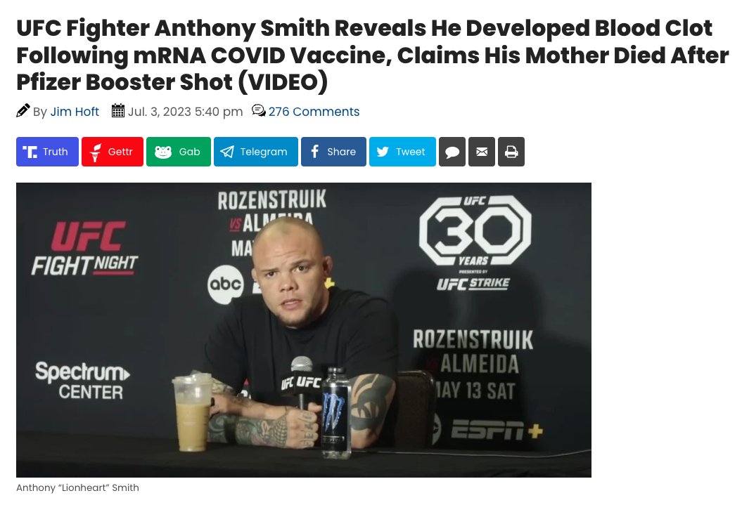 DiedSuddenly_'s tweet photo. 🚨UFC Fighter Anthony Smith Reveals He Developed Blood Clot Following mRNA COVID Vaccine, Claims His Mother Died After Pfizer Booster Shot

Smith’s declaration comes on the heels of a personal tragedy; his mother fell into a coma two weeks after receiving the Pfizer booster shot and sadly never recovered. Moreover, Smith claims he developed a blood clot shortly after his COVID-19 vaccination.

Smith shared his experiences and concerns on Thursday during a conversation with Former UFC middleweight Champion Michael Bisping on ‘Believe You Me.’ They were joined by Themba Gorimbo, who discussed his recent win and life growing up in Africa.

During their conversation, Bisping and Smith delved into the potential health risks associated with COVID-19 vaccines.

“He’s only a young man. Why do you think he had a heart attack?” asked Bisping.

“I don’t know. I mean, anytime there’s a young person that has any kind of heart problems or strokes or things like that, I kind of point in one direction,” said Smith, adding, “It just go straight to vaccinations every time.”

Smith revealed, “When my mom passed, right, she got sick immediately after getting her booster. She was fairly healthy, but she got sick immediately after that. So she got her booster and was in a coma in like two weeks.”

Smith further linked Pfizer’s recent admission of increased stroke risk in people over 60 receiving their final booster to his mother’s passing.

“It just doesn’t make any sense. Like that was really weird, right? And then recently Pfizer came out and said in people over 60 on their final booster, they had to come out and say that there was a higher risk of stroke. Well, that’s essentially what ended up happening to my mom,” Smith said.

Smith continued by referencing the case of Damar Hamlin of the Buffalo Bills, who collapsed on the field

“I’ve always connected those two things. And then there’s just so many young people that end up being vaccinated that end up with heart problems. There’s that football player that kind of in the middle of that game last season that had a random heart issue in the middle of a football game. They just keep it so hush-hush because of course nobody wants to say that out loud. I don’t actually know, but that’s always been my hypothesis,” Smith said.

He added, “I don’t have the data or the stats or anything like that, but I do know that the whole thing was absolute bullsh-t.”

Drawing on his personal experiences, Smith revealed a damning revelation citing his health condition after receiving the COVID vaccination.

“I’m vaccinated and then I end up with a blood clot. What are the chances of that? Never had any issues at all. I’m really healthy,” he said.

Upon learning about Smith’s experience, Bisping confessed that he had initially been a supporter of the vaccine, but he now questions its overall credibility.

“I admit I was all about it at the time. And now I think the whole thing is goddamn bullsh-t. I think the whole thing is bullsh-t,” Bisping said.

Like many Americans, Smith revealed that he only took the vaccine to keep his job.

“I did it to keep my Job,” Smith said.