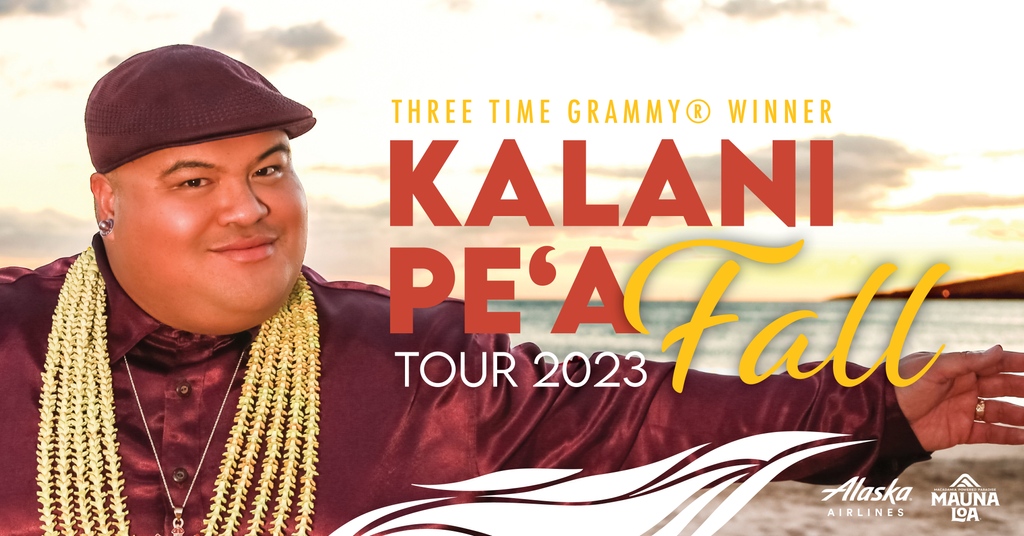 Kalani Pe’a Fall Tour 2023 OCT 11 • 7PM KIRKLAND Kirkland Performance Center OCT 13 • 8PM IRVINE Irvine Barclay Theatre OCT 14 • 7:30 PM ESCONDIDO California Center for the Arts @kalanipeamusic @alaskaair @maunaloamacnut @kpcenter @irvinebarclay @theccae