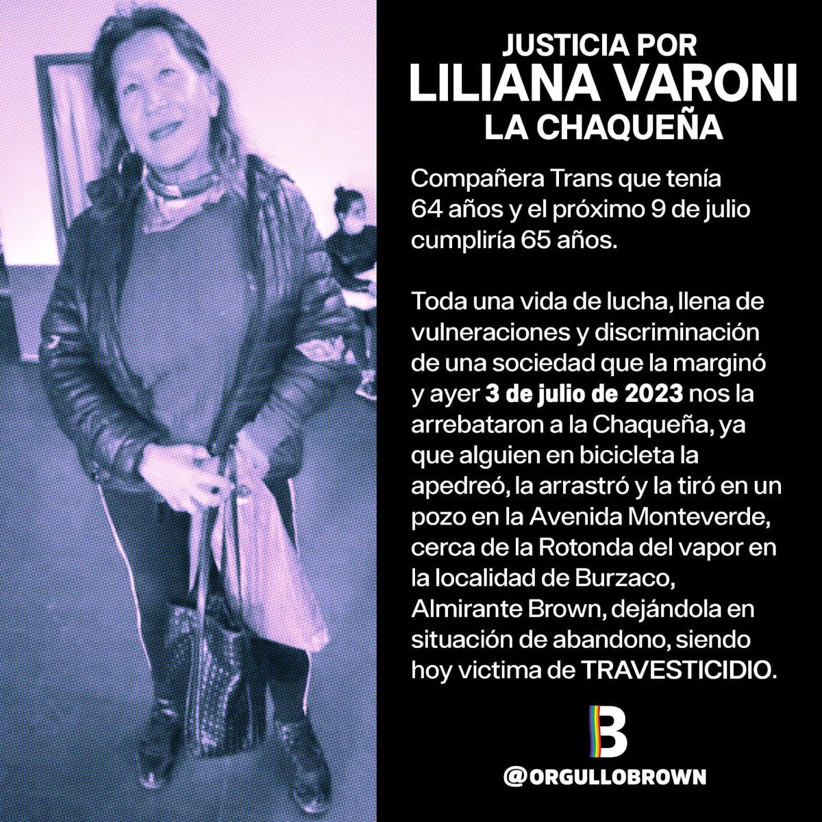 Desde la CHA exigimos justicia por Liliana Varoni.  Compañera trans de 64 años q ayer, 3 de julio, fue apedreada y asesinada en la localidad de Burzaco, Prov de Bs As

Otro crimen de odio, otro travesticidio que golpea a nuestra comunidad, otro duelo. 

Justicia para la Chaqueña