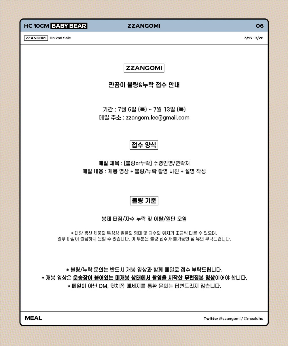 쨘곰이 ʕ•ᴥ•ʔ :: ZZANGOMI
-

불량&amp;누락 접수 안내
🗓 07/06 ~ 07/13

오늘부터 쨘곰이가 순차 출고됩니다!
운송장 번호는 윗치폼에서 확인하실 수 있습니다.
불량 및 누락 문의는 공지 확인 후 메일로 접수 부탁드립니다.
기다려주셔서 감사합니다 🧸