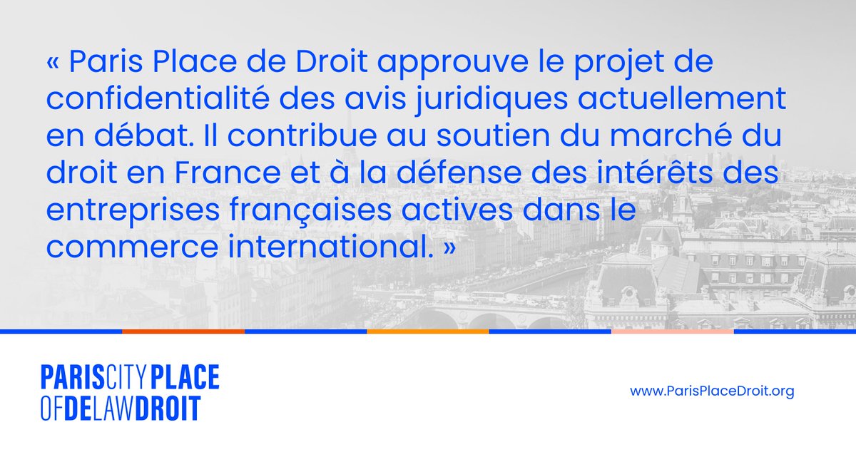 « Paris Place de Droit approuve le projet de confidentialité des avis juridiques actuellement en débat. Il contribue au soutien du marché du droit en France et à la défense des intérêts des entreprises françaises actives dans le commerce international. »