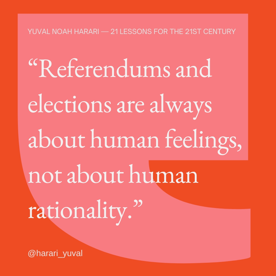Do you prefer being asked what you think or how you feel, when it comes to elections? Democracy isn't a matter of rational decision-making, otherwise there would be absolutely no reason to give all people equal voting rights.

#quote #21lessons
