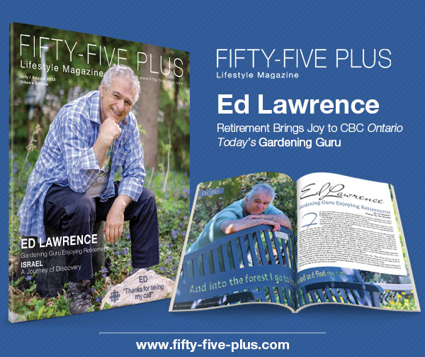Fifty-Five Plus Lifestyle Magazine
July/August 2023
Ed Lawrence Gardening Guru Enjoying Retirement
fifty-five-plus.com
#fiftyfivepluslifestylemagazine