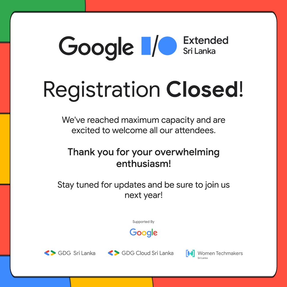 🔥 REGISTRATIONS CLOSED! 🔥 Thank you for the overwhelming response, Sri Lanka! We are thrilled to announce that all registrations for Google I/O Extended Sri Lanka have reached their capacity in record time!