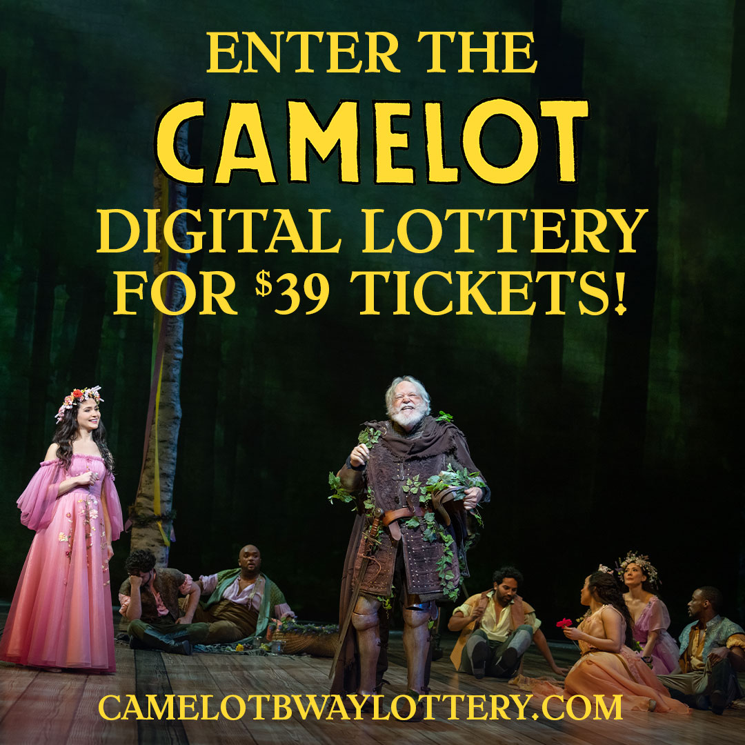 Don’t forget: A limited number of $39 tickets will be sold on our digital lottery for every performance! The lottery closes at 3pm the day before each performance. To enter and for more info, head to CamelotBwayLottery.com