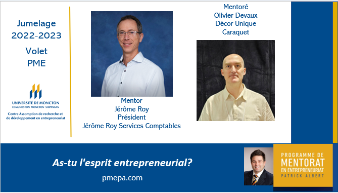 PMEPA: Jumelage volet PME.

Mentor
Jérôme Roy, Président Jérôme Roy Services Comptables

Mentoré
Olivier Devaux, Décor Unique

Mentorat en entrepreneuriat offert à l'échelle provinciale.