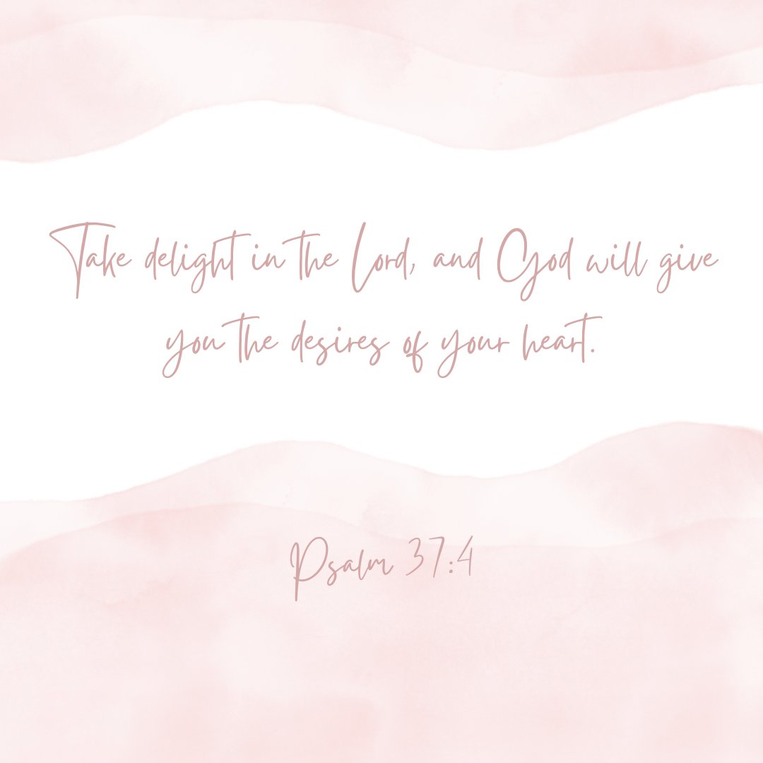 "Take delight in the Lord, and God will give you the desires of your heart." Psalm 37:4