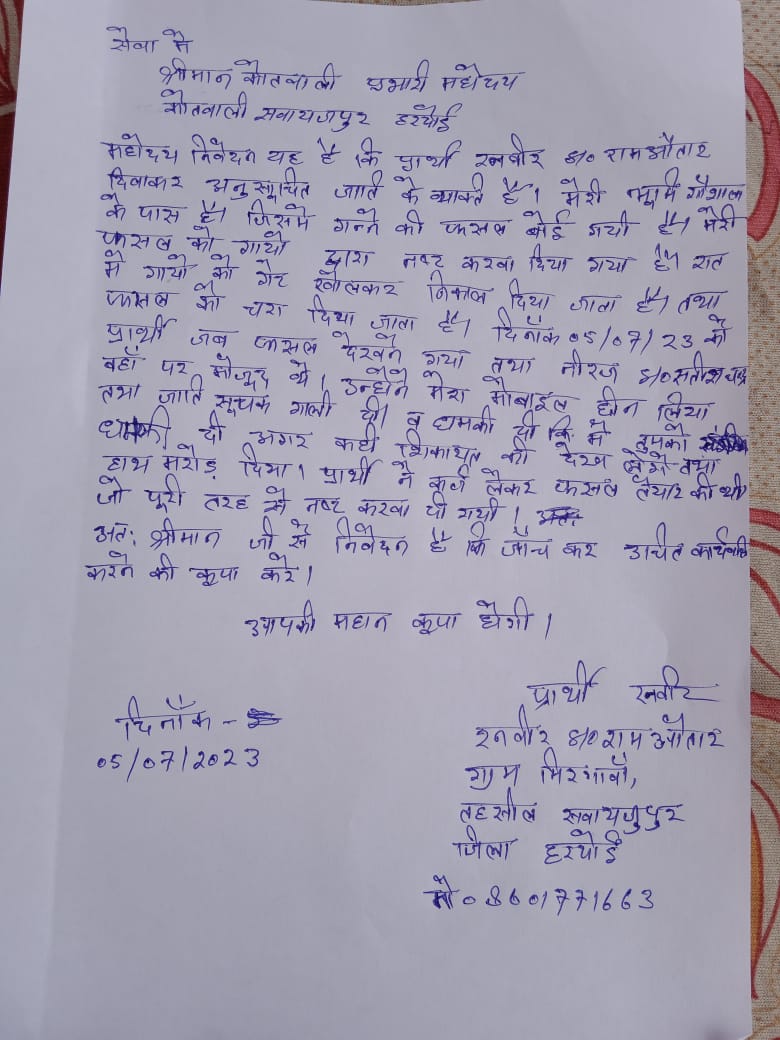 <a href="/Uppolice/">UP POLICE</a> <a href="/dgpup/">DGP UP</a> Sir, the victim is Ranveer s/o Ramautar (Scheduled Caste washerman) who is being harassed by Gaushala owner Neeraj s/o Satish Chandra by destroying the crops from the cows, threatening to kill if the victim obeys.<a href="/hardoipolice/">Hardoi Police</a> <a href="/myogioffice/">Yogi Adityanath Office</a>