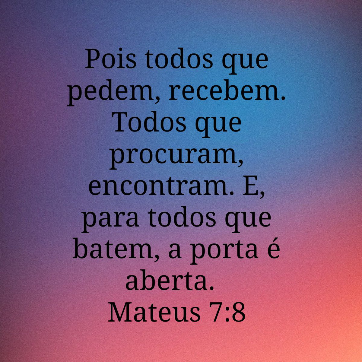 Pois todos que pedem, recebem. Todos que procuram, encontram. E, para todos que batem, a porta é aberta.
Mateus 7:8